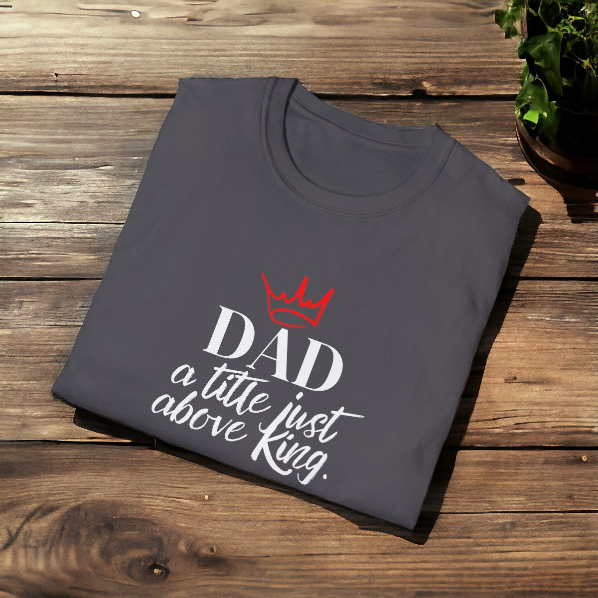 Dad, A Title Just Above King  - Softstyle T-Shirt